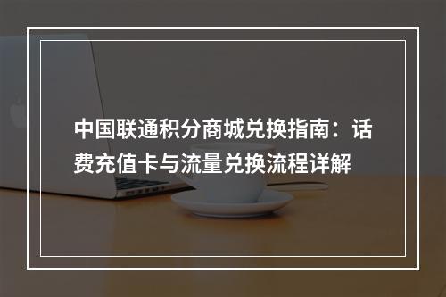 中国联通积分商城兑换指南：话费充值卡与流量兑换流程详解