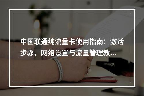 中国联通纯流量卡使用指南：激活步骤、网络设置与流量管理教程