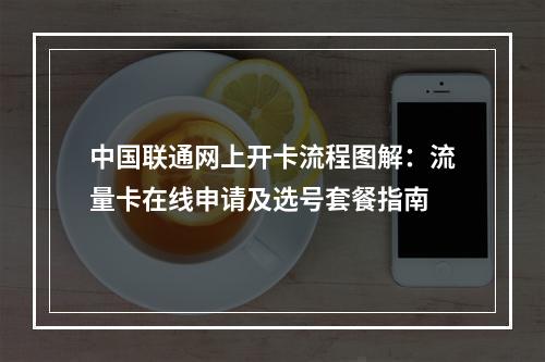 中国联通网上开卡流程图解：流量卡在线申请及选号套餐指南