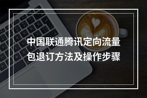 中国联通腾讯定向流量包退订方法及操作步骤