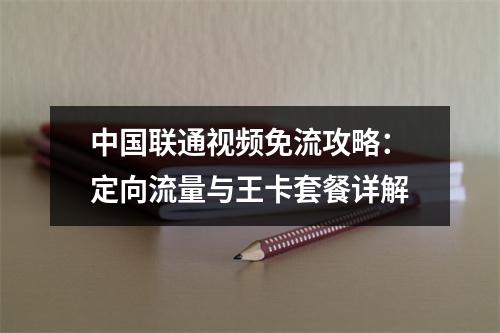 中国联通视频免流攻略：定向流量与王卡套餐详解