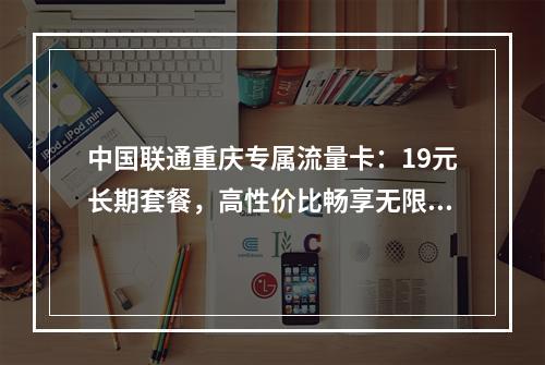 中国联通重庆专属流量卡：19元长期套餐，高性价比畅享无限流量