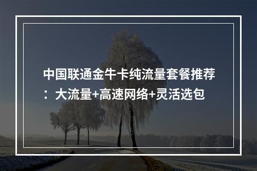 中国联通金牛卡纯流量套餐推荐：大流量+高速网络+灵活选包