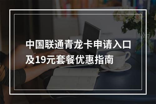 中国联通青龙卡申请入口及19元套餐优惠指南