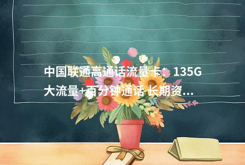 中国联通高通话流量卡：135G大流量+百分钟通话 长期资费优惠