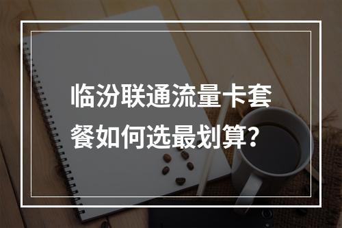临汾联通流量卡套餐如何选最划算？