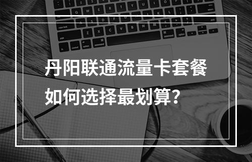 丹阳联通流量卡套餐如何选择最划算？