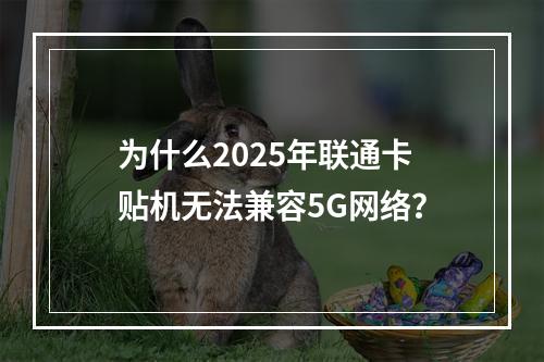 为什么2025年联通卡贴机无法兼容5G网络？