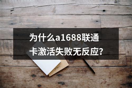 为什么a1688联通卡激活失败无反应？