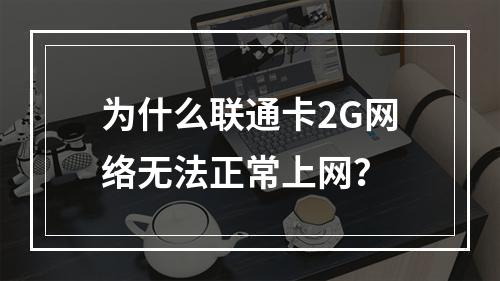 为什么联通卡2G网络无法正常上网？