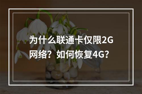 为什么联通卡仅限2G网络？如何恢复4G？
