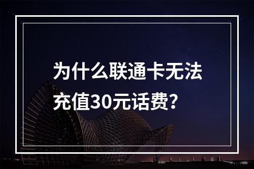 为什么联通卡无法充值30元话费？