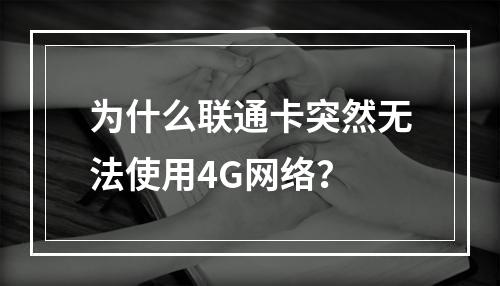 为什么联通卡突然无法使用4G网络？