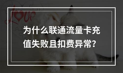 为什么联通流量卡充值失败且扣费异常？