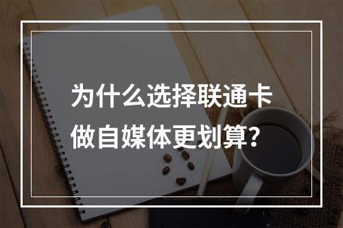 为什么选择联通卡做自媒体更划算？