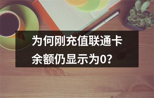 为何刚充值联通卡余额仍显示为0？