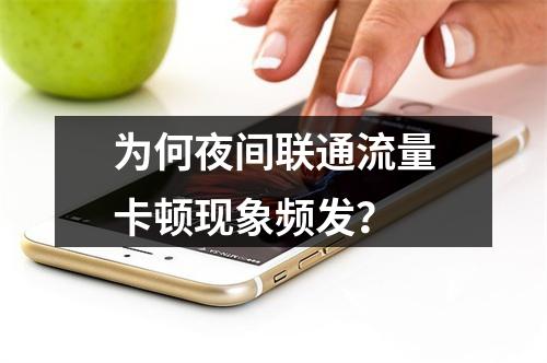 为何夜间联通流量卡顿现象频发？