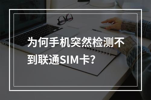 为何手机突然检测不到联通SIM卡？