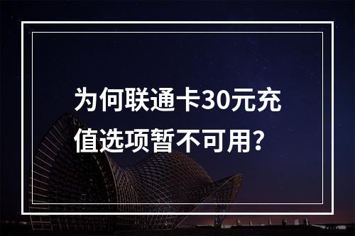 为何联通卡30元充值选项暂不可用？