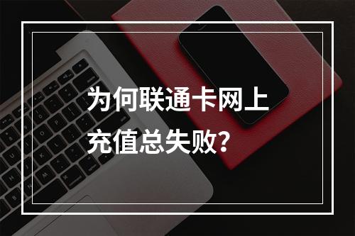 为何联通卡网上充值总失败？