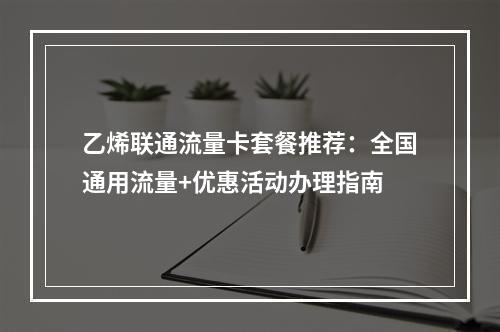 乙烯联通流量卡套餐推荐：全国通用流量+优惠活动办理指南