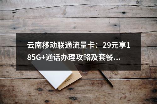云南移动联通流量卡：29元享185G+通话办理攻略及套餐推荐