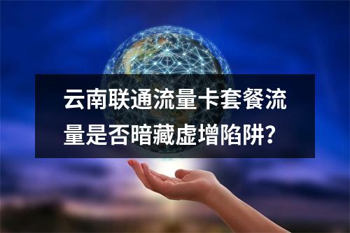 云南联通流量卡套餐流量是否暗藏虚增陷阱？
