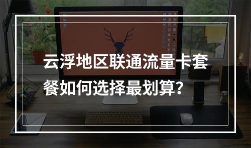 云浮地区联通流量卡套餐如何选择最划算？