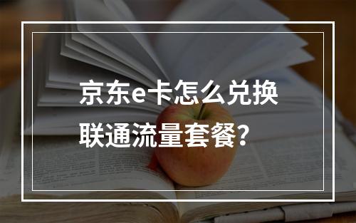 京东e卡怎么兑换联通流量套餐？