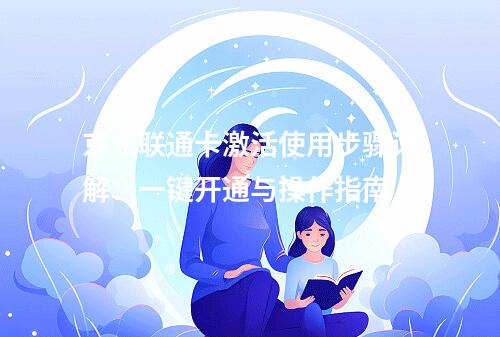 京东联通卡激活使用步骤详解：一键开通与操作指南