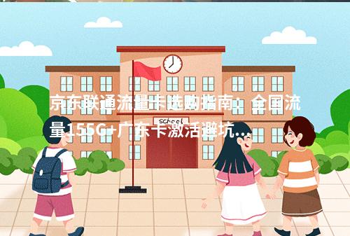 京东联通流量卡选购指南：全国流量155G+广东卡激活避坑要点