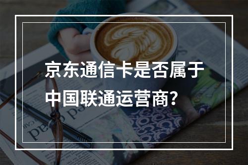 京东通信卡是否属于中国联通运营商？