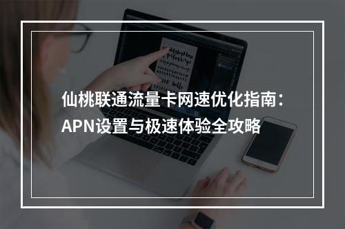 仙桃联通流量卡网速优化指南：APN设置与极速体验全攻略