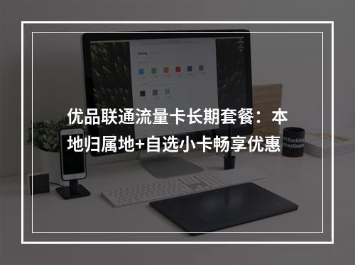 优品联通流量卡长期套餐：本地归属地+自选小卡畅享优惠
