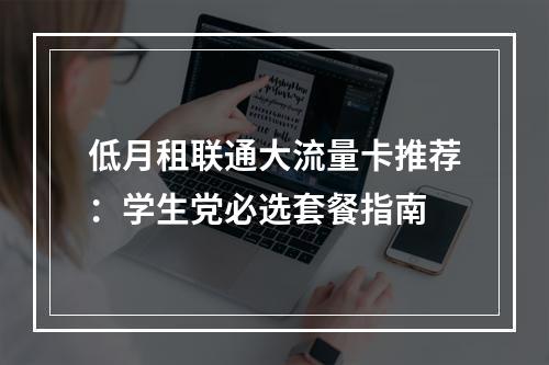 低月租联通大流量卡推荐：学生党必选套餐指南