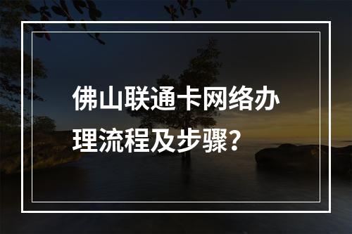 佛山联通卡网络办理流程及步骤？