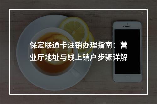 保定联通卡注销办理指南：营业厅地址与线上销户步骤详解