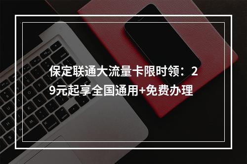 保定联通大流量卡限时领：29元起享全国通用+免费办理