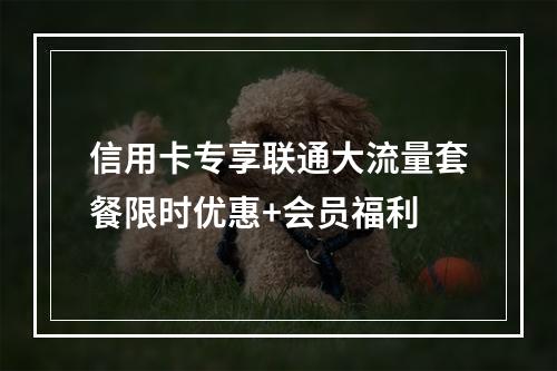 信用卡专享联通大流量套餐限时优惠+会员福利