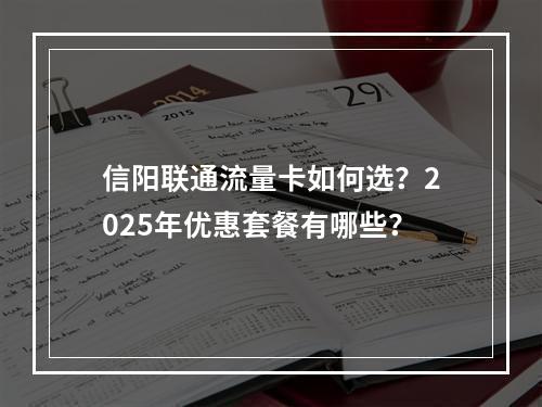 信阳联通流量卡如何选？2025年优惠套餐有哪些？