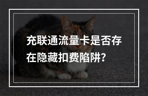 充联通流量卡是否存在隐藏扣费陷阱？