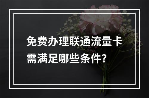 免费办理联通流量卡需满足哪些条件？