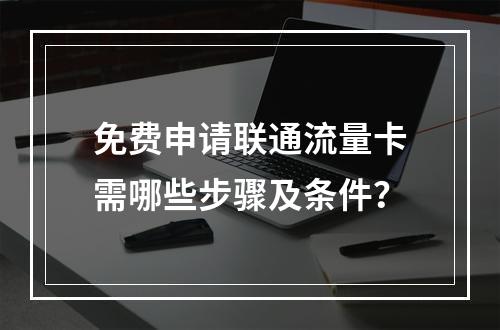 免费申请联通流量卡需哪些步骤及条件？