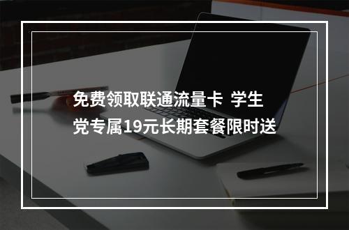 免费领取联通流量卡  学生党专属19元长期套餐限时送