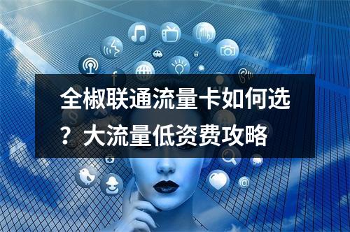 全椒联通流量卡如何选？大流量低资费攻略