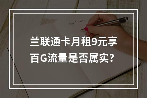 兰联通卡月租9元享百G流量是否属实？