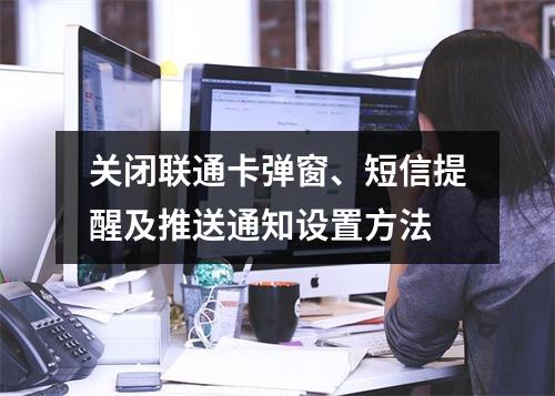 关闭联通卡弹窗、短信提醒及推送通知设置方法