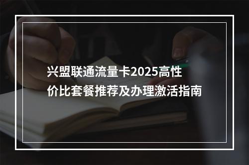 兴盟联通流量卡2025高性价比套餐推荐及办理激活指南
