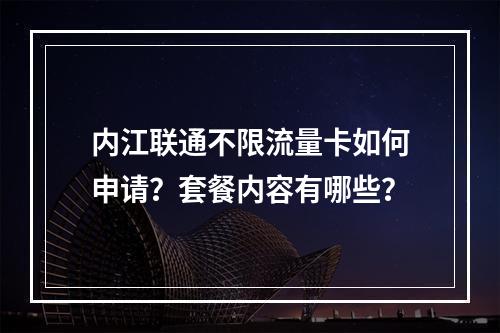 内江联通不限流量卡如何申请？套餐内容有哪些？