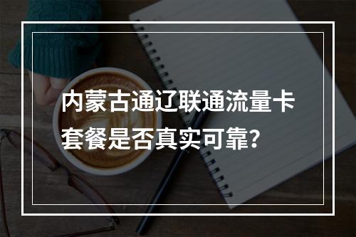 内蒙古通辽联通流量卡套餐是否真实可靠？